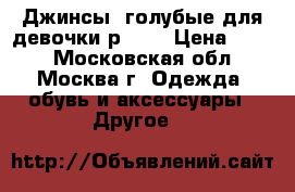 Джинсы  голубые для девочки р.110 › Цена ­ 500 - Московская обл., Москва г. Одежда, обувь и аксессуары » Другое   
